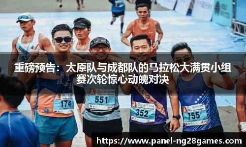 重磅预告：太原队与成都队的马拉松大满贯小组赛次轮惊心动魄对决