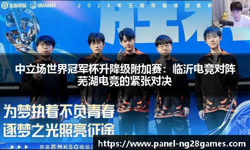中立场世界冠军杯升降级附加赛：临沂电竞对阵芜湖电竞的紧张对决